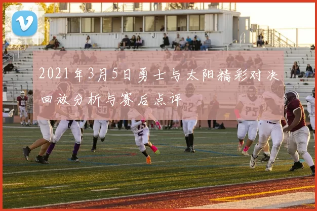 2021年3月5日勇士与太阳精彩对决回放分析与赛后点评