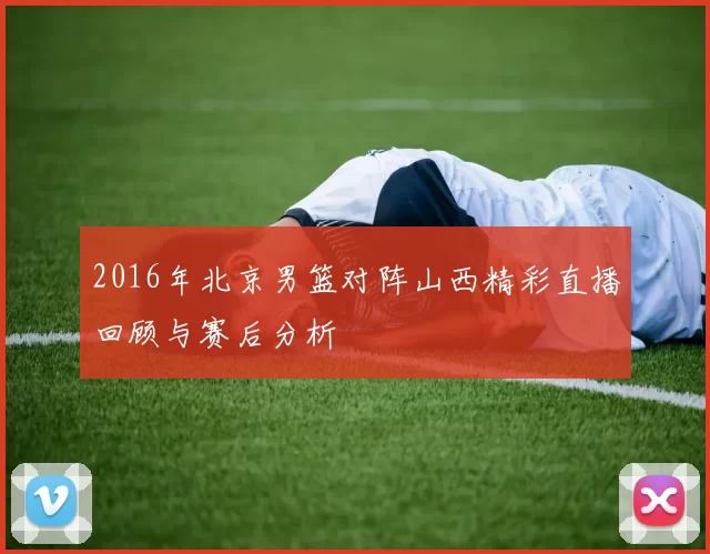 2016年北京男篮对阵山西精彩直播回顾与赛后分析