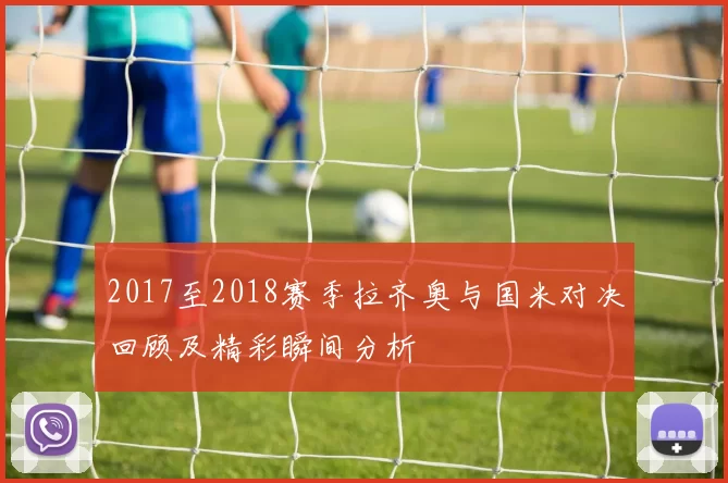 2017至2018赛季拉齐奥与国米对决回顾及精彩瞬间分析