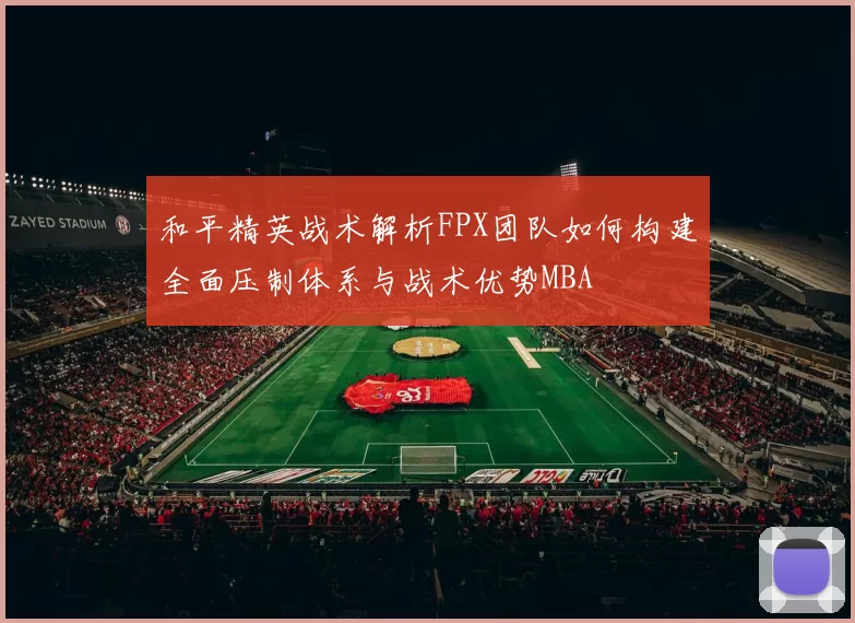 和平精英战术解析FPX团队如何构建全面压制体系与战术优势MBA