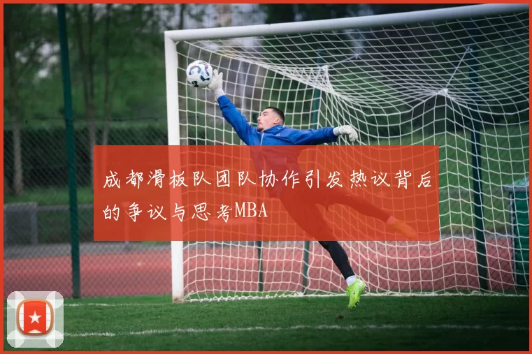 成都滑板队团队协作引发热议背后的争议与思考MBA