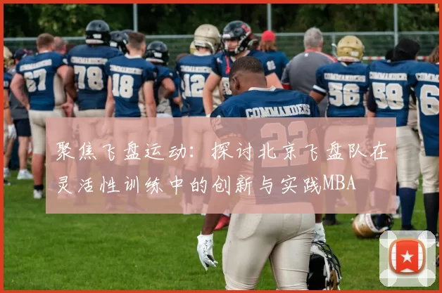 聚焦飞盘运动：探讨北京飞盘队在灵活性训练中的创新与实践MBA