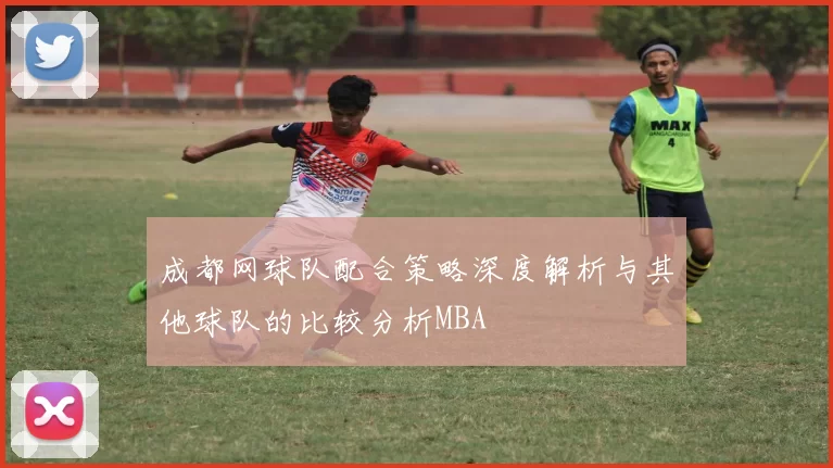 成都网球队配合策略深度解析与其他球队的比较分析MBA