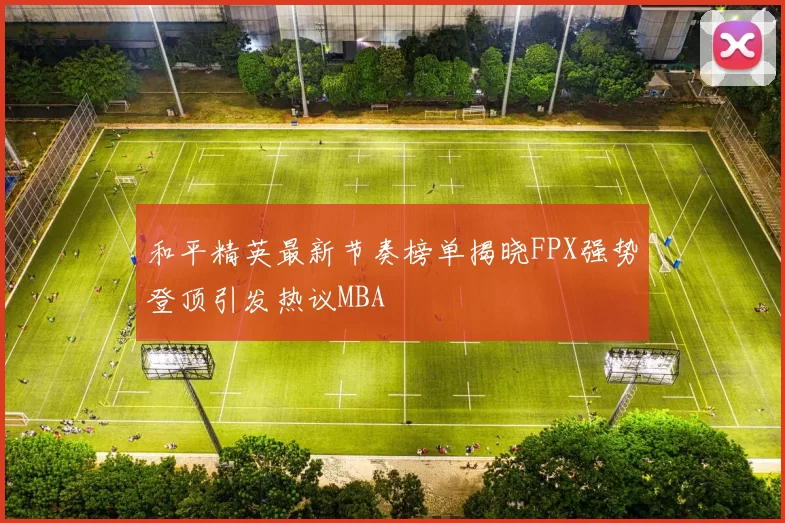 和平精英最新节奏榜单揭晓FPX强势登顶引发热议MBA