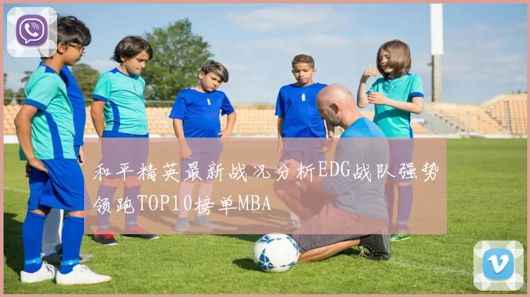 和平精英最新战况分析EDG战队强势领跑TOP10榜单MBA