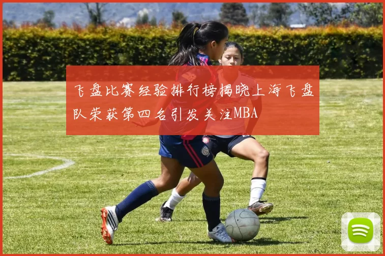 飞盘比赛经验排行榜揭晓上海飞盘队荣获第四名引发关注MBA