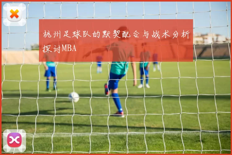 杭州足球队的默契配合与战术分析探讨MBA
