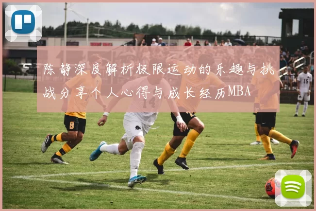陈静深度解析极限运动的乐趣与挑战分享个人心得与成长经历MBA