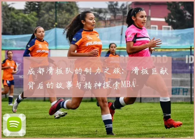 成都滑板队的耐力之旅：滑板巨献背后的故事与精神探索MBA