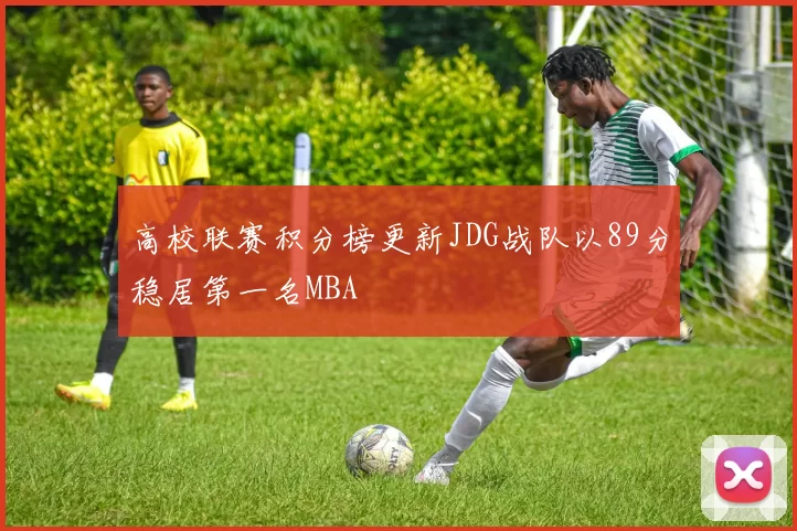 高校联赛积分榜更新JDG战队以89分稳居第一名MBA