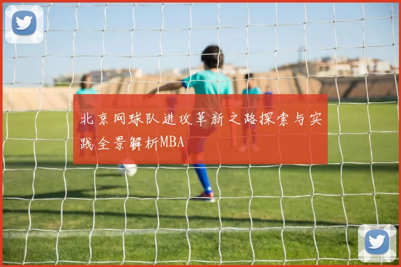 北京网球队进攻革新之路探索与实践全景解析MBA